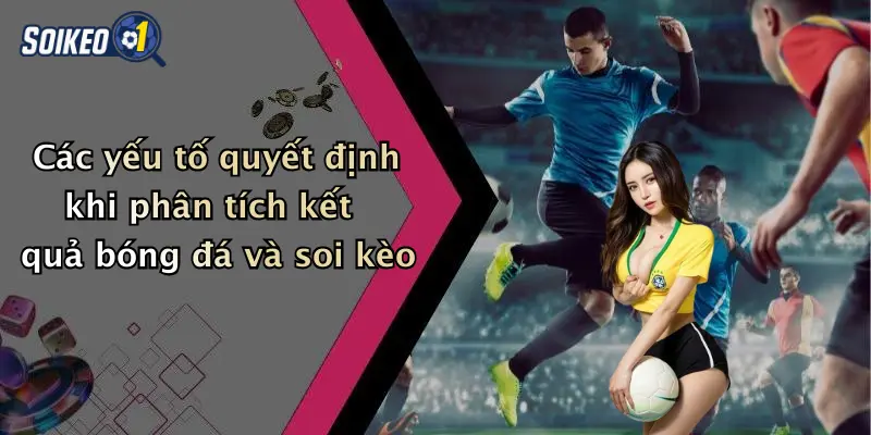 Các yếu tố quyết định khi phân tích kết quả bóng đá và soi kèo