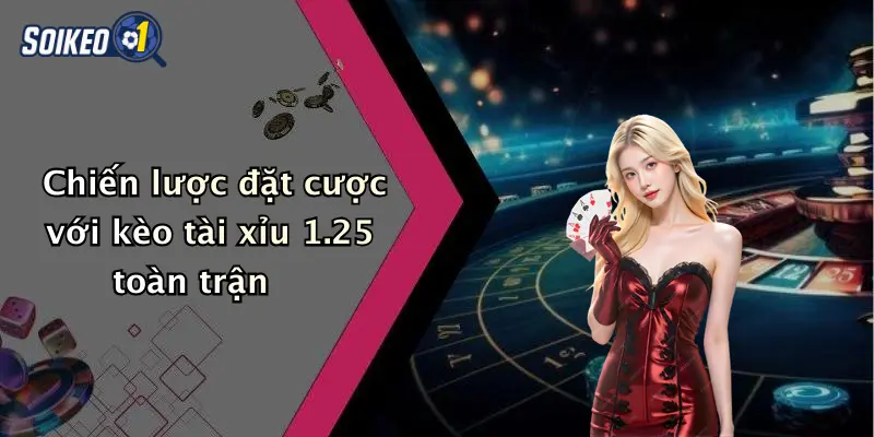 Chiến lược đặt cược với kèo tài xỉu 1.25 toàn trận
