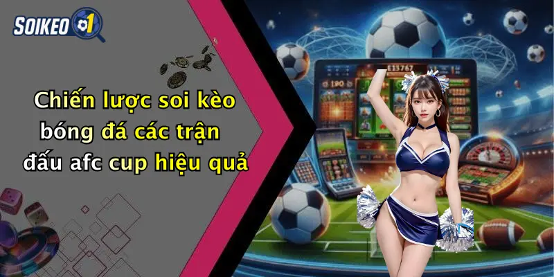 Chiến lược soi kèo bóng đá các trận đấu afc cup hiệu quả