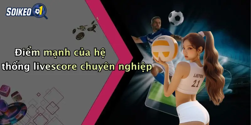 Điểm mạnh của hệ thống livescore chuyên nghiệp