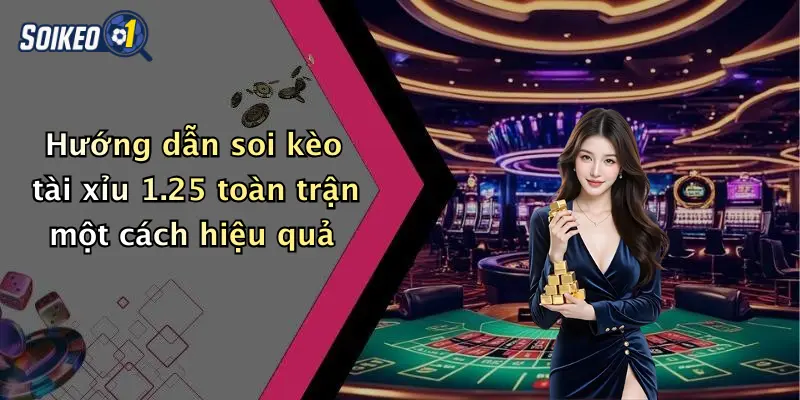 Hướng dẫn soi kèo tài xỉu 1.25 toàn trận một cách hiệu quả