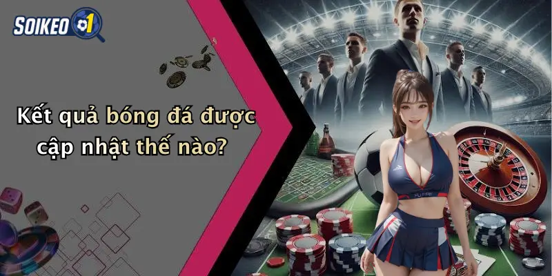 Kết quả bóng đá được cập nhật thế nào?