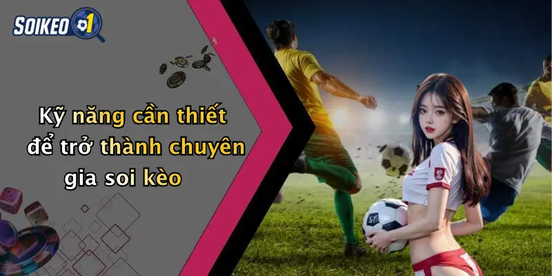 Kỹ năng cần thiết để trở thành chuyên gia soi kèo