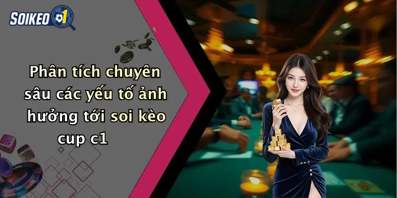 Phân tích chuyên sâu các yếu tố ảnh hưởng tới soi kèo cup c1