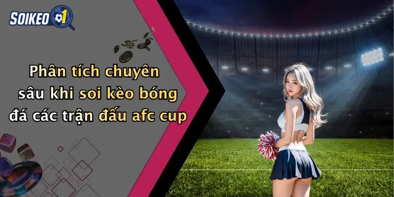 Phân tích chuyên sâu khi soi kèo bóng đá các trận đấu afc cup