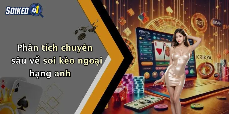Phân tích chuyên sâu về soi kèo ngoại hạng anh