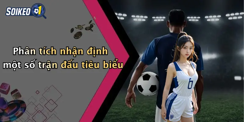 Phân tích nhận định một số trận đấu tiêu biểu