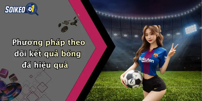 Phương pháp theo dõi kết quả bóng đá hiệu quả