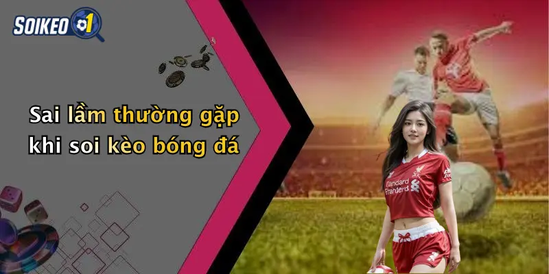 Sai lầm thường gặp khi soi kèo bóng đá