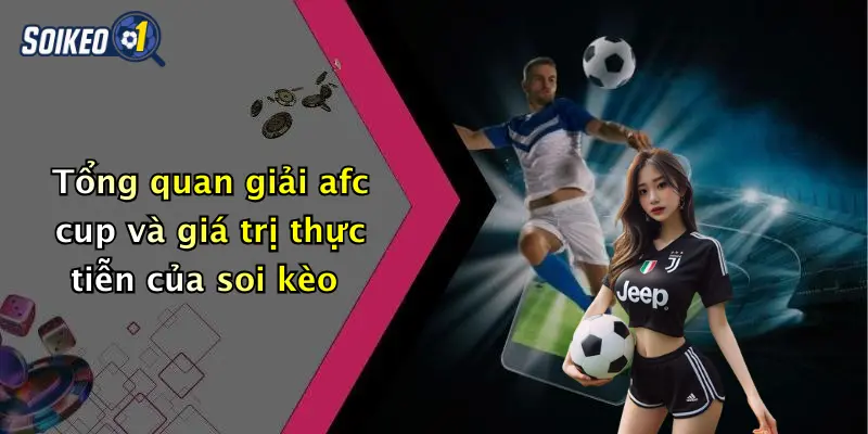 Tổng quan giải afc cup và giá trị thực tiễn của soi kèo