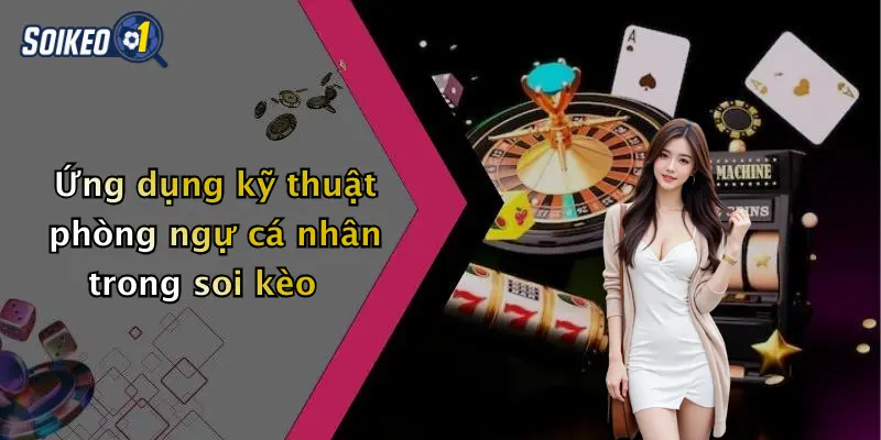 Ứng dụng kỹ thuật phòng ngự cá nhân trong soi kèo