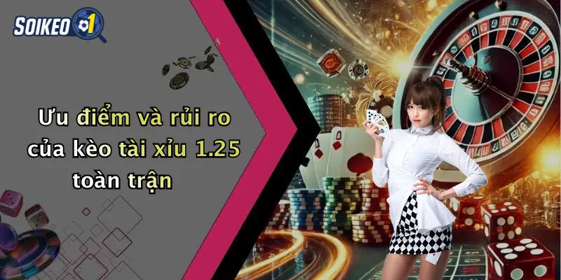 Ưu điểm và rủi ro của kèo tài xỉu 1.25 toàn trận
