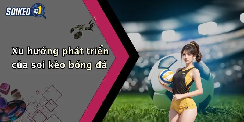 Xu hướng phát triển của soi kèo bóng đá