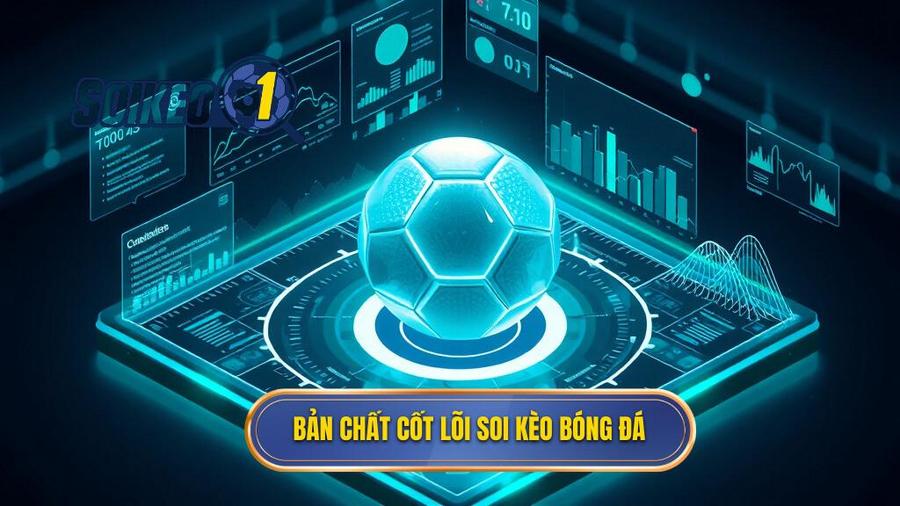 1. Bản chất cốt lõi soi kèo bóng đá