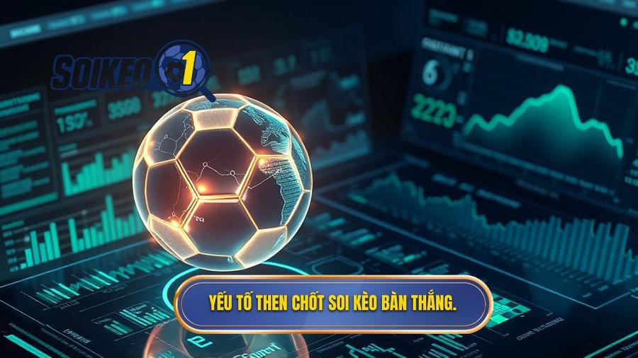 3. Yếu tố then chốt soi kèo bàn thắng.