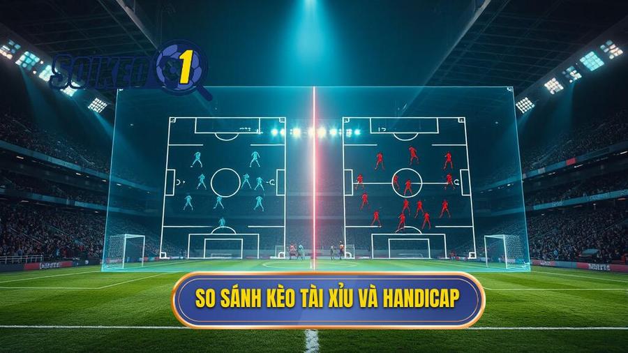 So sánh ưu và nhược điểm: Nên chơi kèo bóng đá Tài Xỉu hay Handicap?