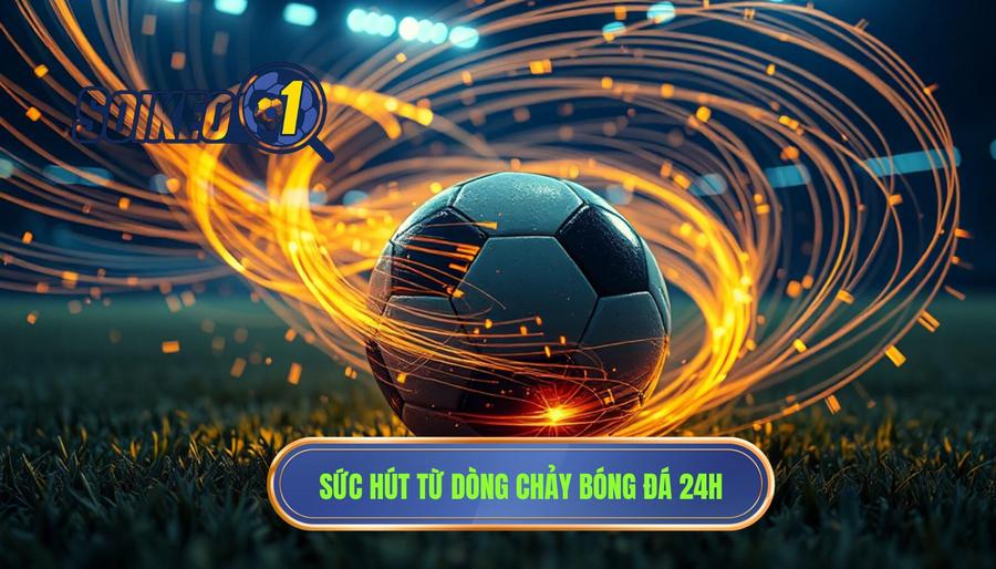 Sức hút từ dòng chảy bóng đá 24h