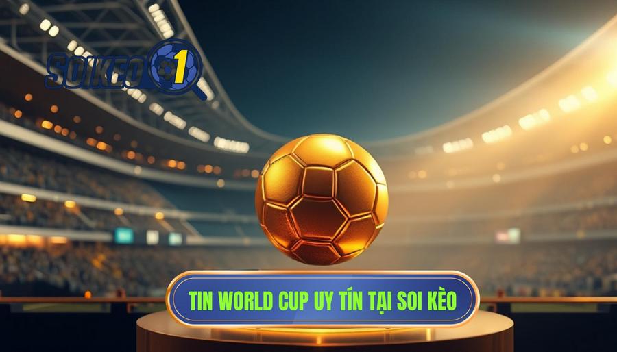 Tin World Cup uy tín tại SOI KÈO